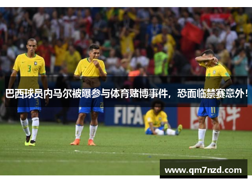 巴西球员内马尔被曝参与体育赌博事件，恐面临禁赛意外！
