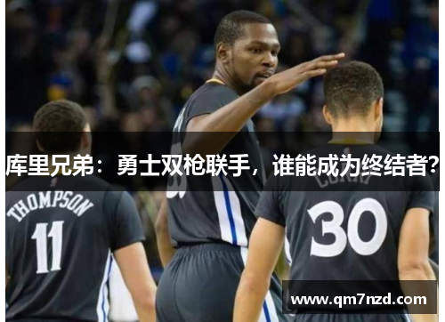 库里兄弟：勇士双枪联手，谁能成为终结者？