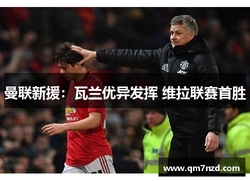 曼联新援：瓦兰优异发挥 维拉联赛首胜