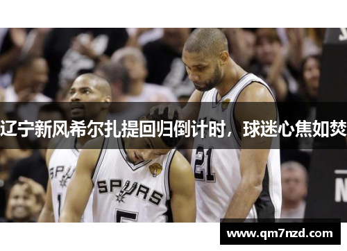 辽宁新风希尔扎提回归倒计时，球迷心焦如焚